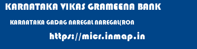 KARNATAKA VIKAS GRAMEENA BANK  KARNATAKA GADAG NAREGAL NAREGAL(RON  micr code